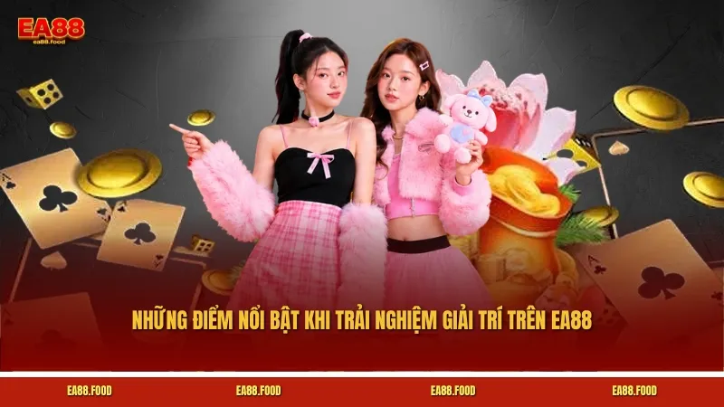 Những điểm nổi bật khi trải nghiệm giải trí trên EA88
