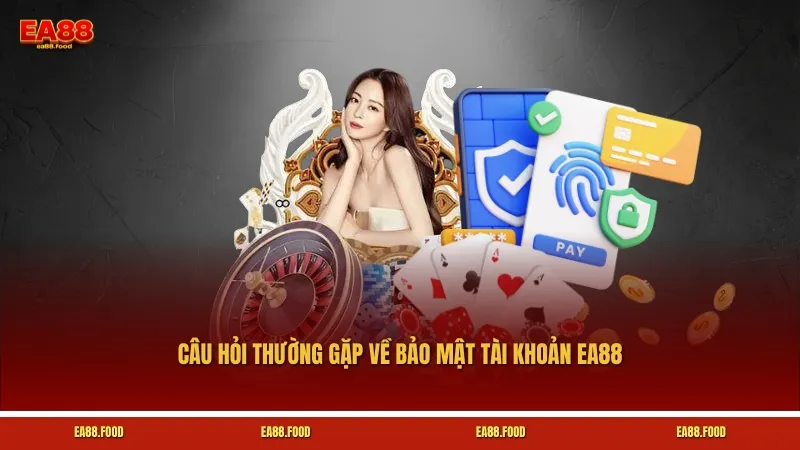 Câu hỏi thường gặp về bảo mật tài khoản EA88