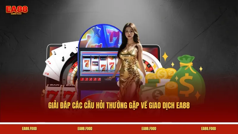 Giải đáp các câu hỏi thường gặp về giao dịch EA88