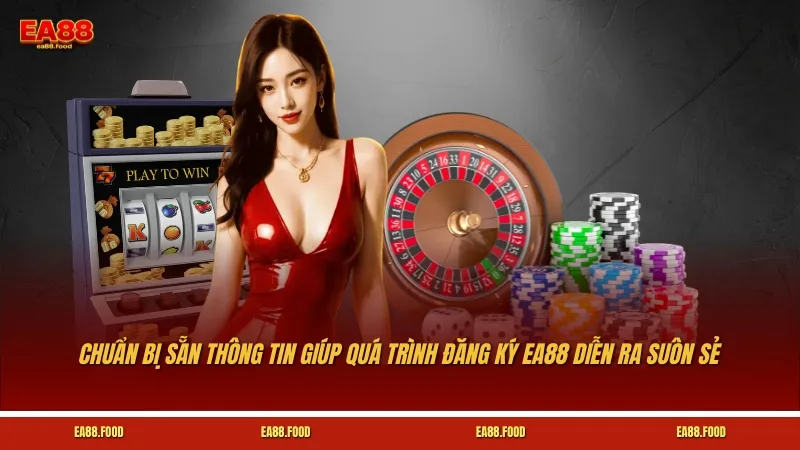 Chuẩn bị sẵn thông tin giúp quá trình đăng ký EA88 diễn ra suôn sẻ và tránh rủi ro