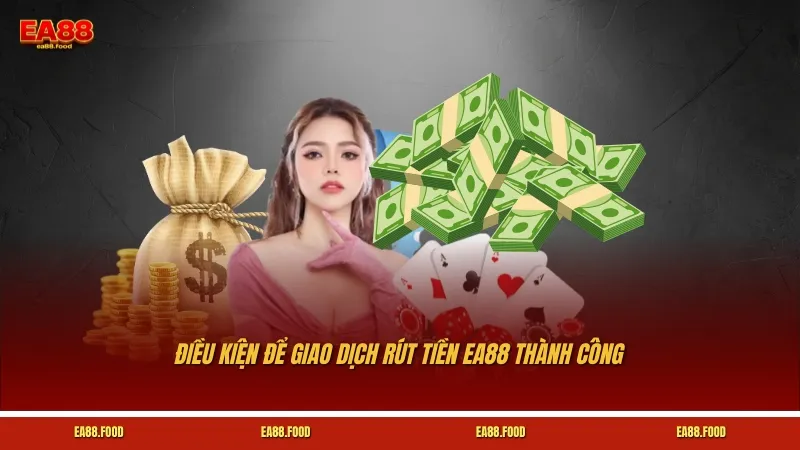 Điều kiện để giao dịch rút tiền EA88 thành công