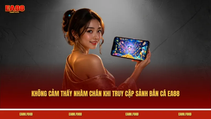 Bạn sẽ không bao giờ cảm thấy nhàm chán khi truy cập sảnh Bắn cá EA88