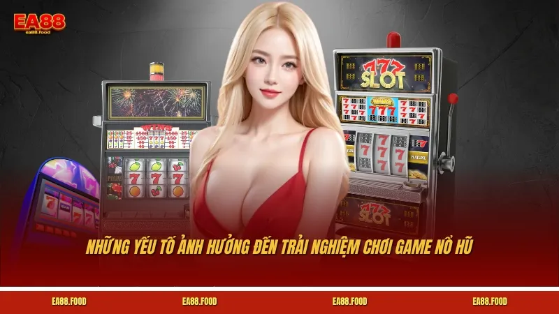 Những yếu tố ảnh hưởng đến trải nghiệm chơi game nổ hũ là gì?